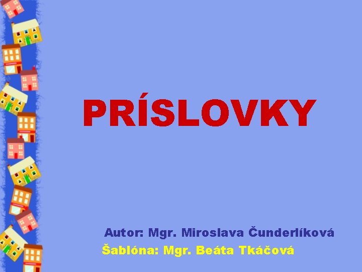 PRÍSLOVKY Autor: Mgr. Miroslava Čunderlíková Šablóna: Mgr. Beáta Tkáčová 