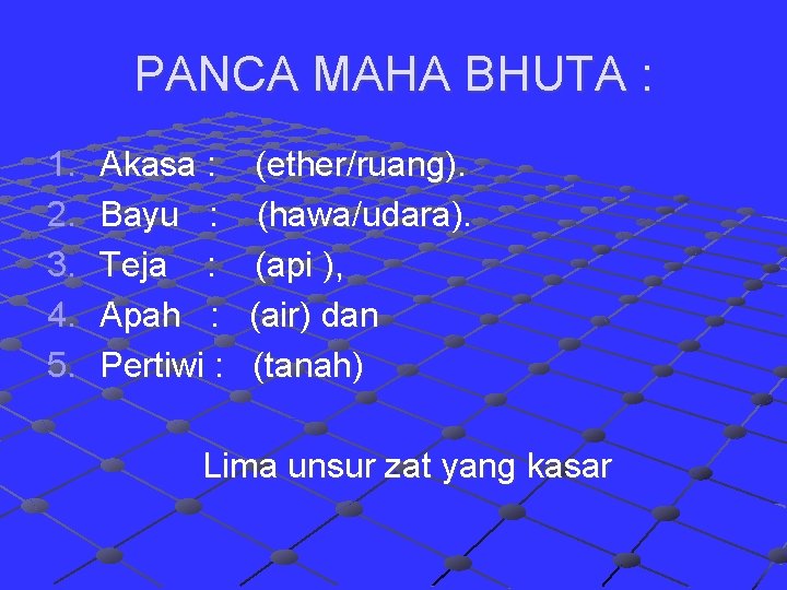 PANCA MAHA BHUTA : 1. 2. 3. 4. 5. Akasa : Bayu : Teja