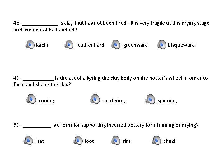 48. _______ is clay that has not been fired. It is very fragile at