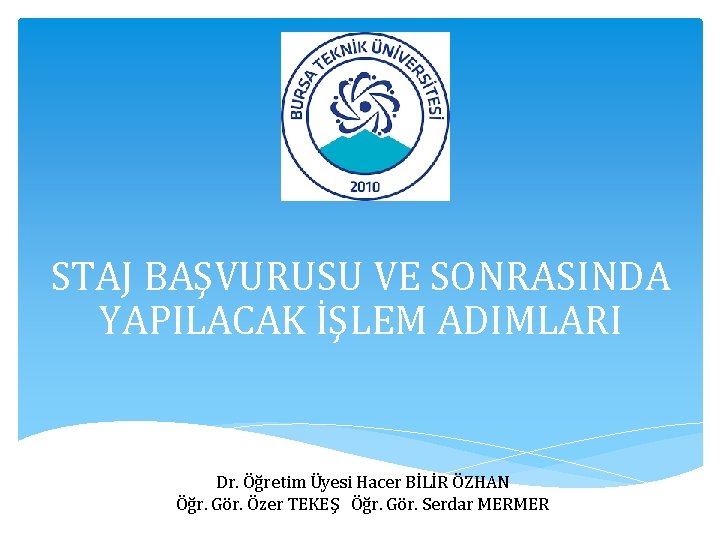STAJ BAŞVURUSU VE SONRASINDA YAPILACAK İŞLEM ADIMLARI Dr. Öğretim Üyesi Hacer BİLİR ÖZHAN Öğr.