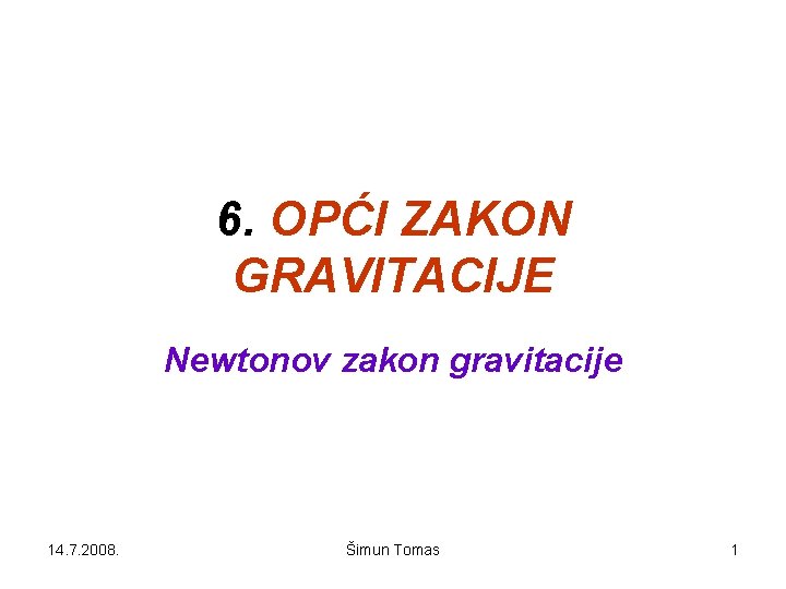 6. OPĆI ZAKON GRAVITACIJE Newtonov zakon gravitacije 14. 7. 2008. Šimun Tomas 1 