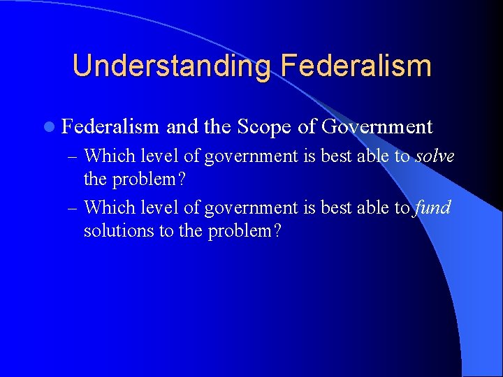 Understanding Federalism l Federalism and the Scope of Government – Which level of government