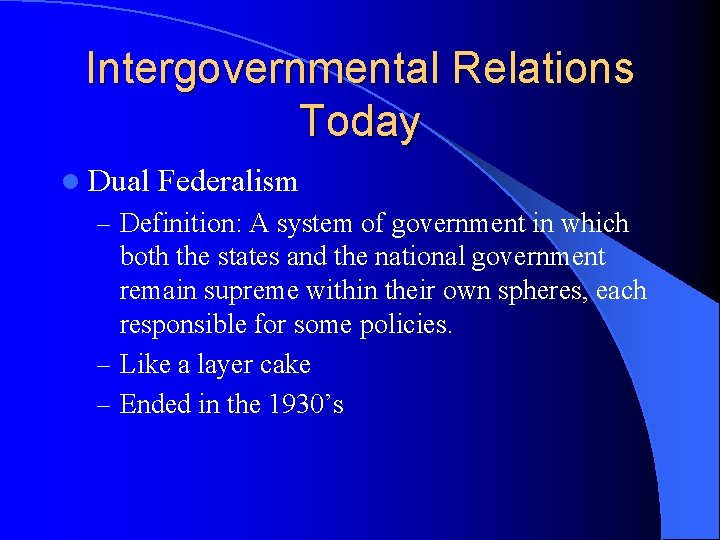 Intergovernmental Relations Today l Dual Federalism – Definition: A system of government in which