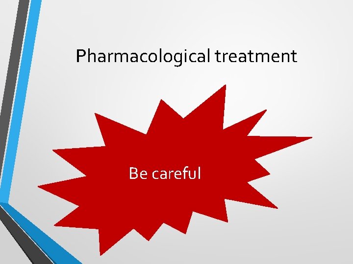 Pharmacological treatment Be careful Pharmacological treatment Be careful