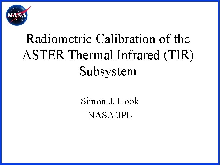 Radiometric Calibration of the ASTER Thermal Infrared (TIR) Subsystem Simon J. Hook NASA/JPL 