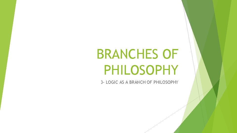 BRANCHES OF PHILOSOPHY 3 - LOGIC AS A BRANCH OF PHILOSOPHY 