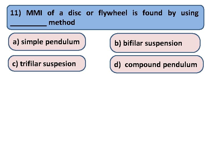 11) MMI of a disc or flywheel is found by using _____ method a)