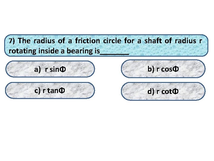 7) The radius of a friction circle for a shaft of radius r rotating