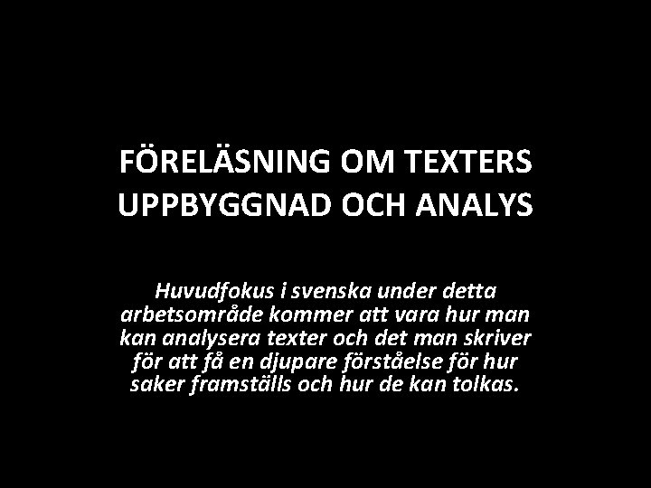 FÖRELÄSNING OM TEXTERS UPPBYGGNAD OCH ANALYS Huvudfokus i svenska under detta arbetsområde kommer att