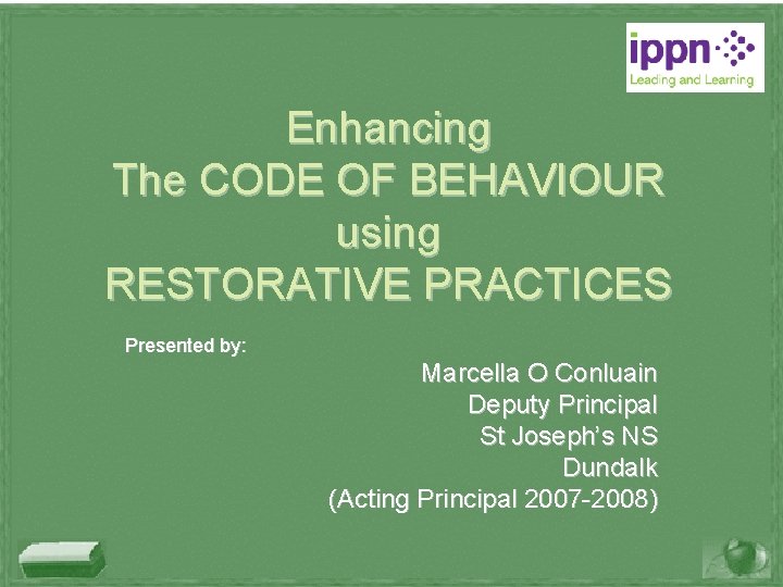 Enhancing The CODE OF BEHAVIOUR using RESTORATIVE PRACTICES Presented by: Marcella O Conluain Deputy