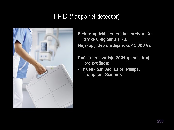 FPD (flat panel detector) Elektro-optički element koji pretvara Xzrake u digitalnu sliku. Najskuplji deo