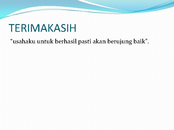 TERIMAKASIH “usahaku untuk berhasil pasti akan berujung baik”. 