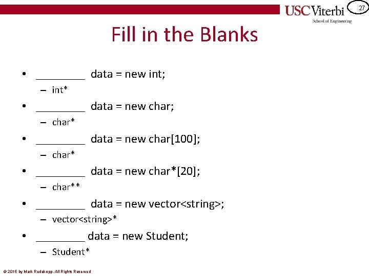 27 Fill in the Blanks • ____ data = new int; – int* •