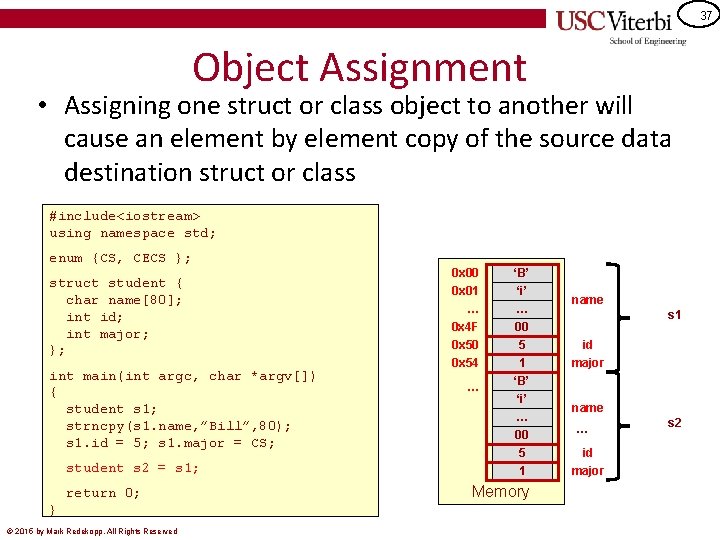 37 Object Assignment • Assigning one struct or class object to another will cause