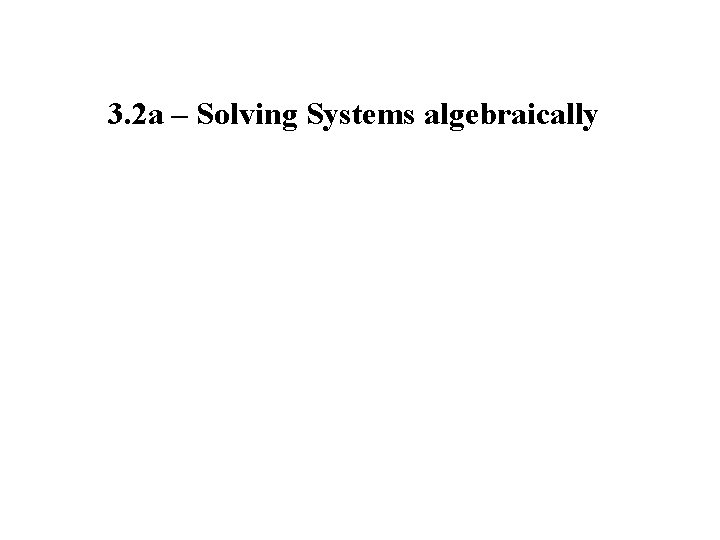 3. 2 a – Solving Systems algebraically 