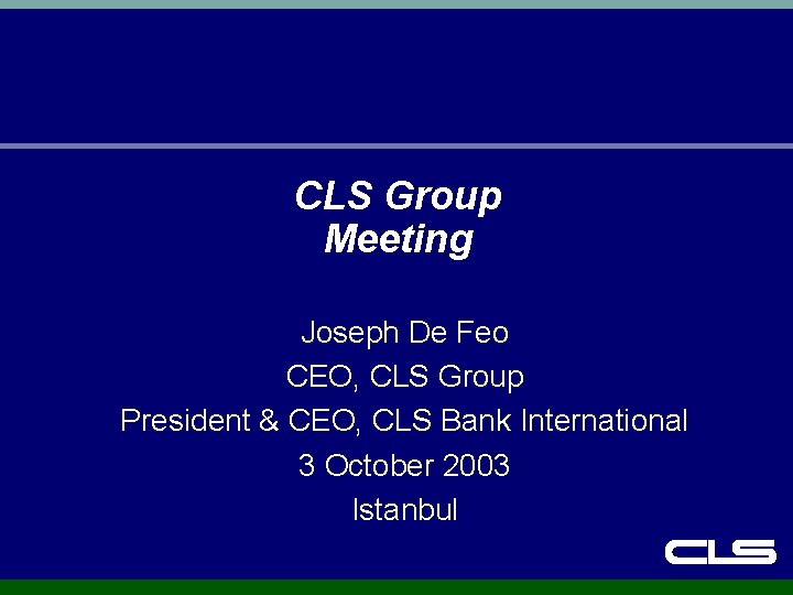 CLS Group Meeting Joseph De Feo CEO, CLS Group President & CEO, CLS Bank CLS Group Meeting Joseph De Feo CEO, CLS Group President & CEO, CLS Bank