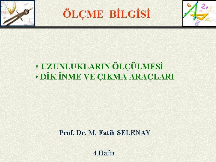 ÖLÇME BİLGİSİ • UZUNLUKLARIN ÖLÇÜLMESİ • DİK İNME VE ÇIKMA ARAÇLARI Prof. Dr. M.