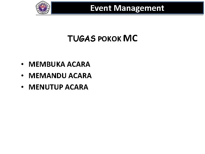 Event Management TUGAS POKOK MC • MEMBUKA ACARA • MEMANDU ACARA • MENUTUP ACARA