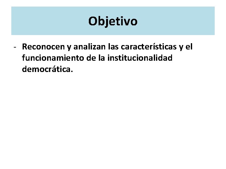 Objetivo - Reconocen y analizan las características y el funcionamiento de la institucionalidad democrática. Objetivo - Reconocen y analizan las características y el funcionamiento de la institucionalidad democrática.