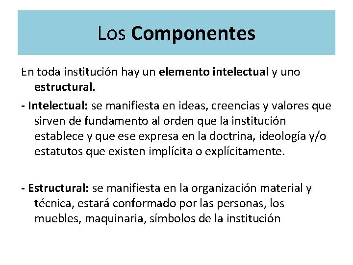 Los Componentes En toda institución hay un elemento intelectual y uno estructural. - Intelectual: Los Componentes En toda institución hay un elemento intelectual y uno estructural. - Intelectual: