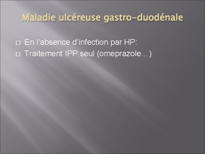 Maladie ulcéreuse gastro-duodénale � � En l’absence d’infection par HP: Traitement IPP seul (omeprazole…)