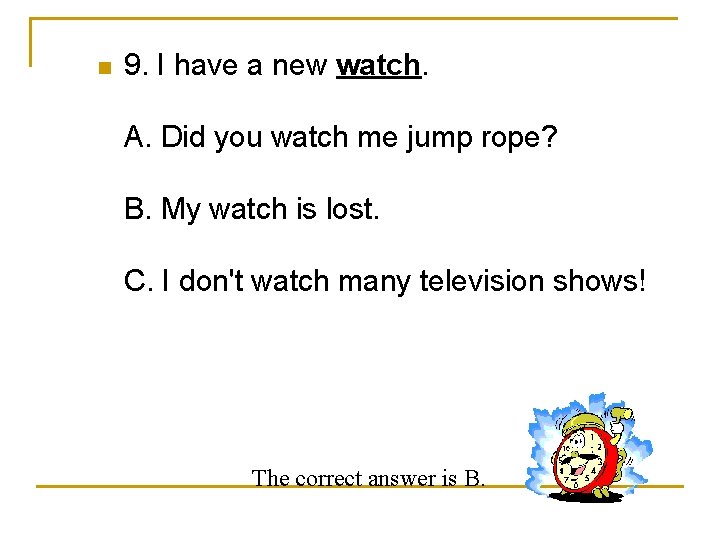 n 9. I have a new watch. A. Did you watch me jump rope?