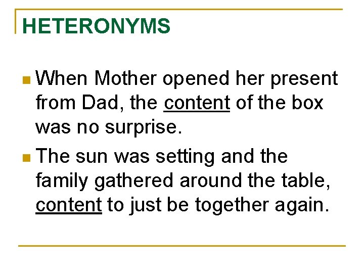 HETERONYMS n When Mother opened her present from Dad, the content of the box