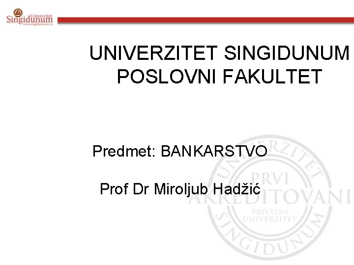 UNIVERZITET SINGIDUNUM POSLOVNI FAKULTET Predmet: BANKARSTVO Prof Dr Miroljub Hadžić 