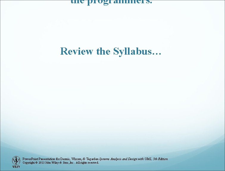 the programmers. Review the Syllabus… Power. Point Presentation for Dennis, Wixom, & Tegarden Systems