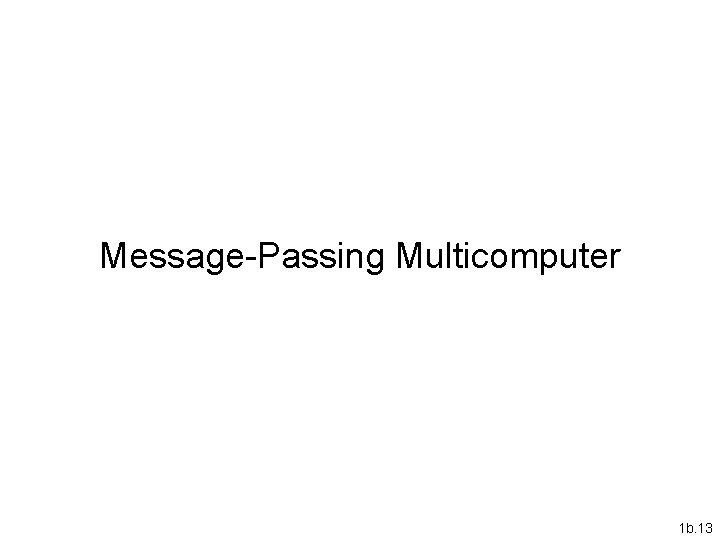 Message-Passing Multicomputer 1 b. 13 