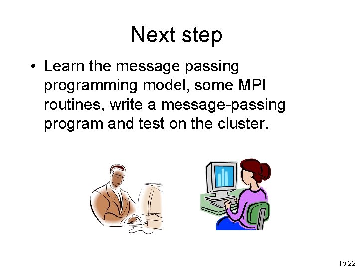 Next step • Learn the message passing programming model, some MPI routines, write a