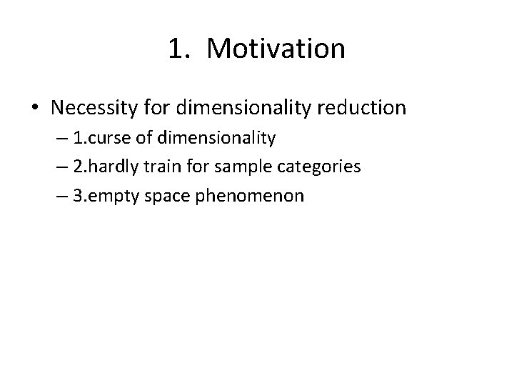 1. Motivation • Necessity for dimensionality reduction – 1. curse of dimensionality – 2.