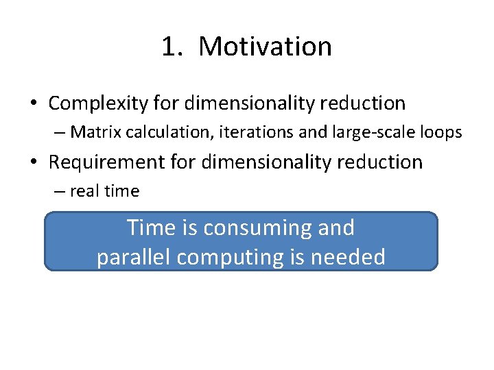 1. Motivation • Complexity for dimensionality reduction – Matrix calculation, iterations and large-scale loops