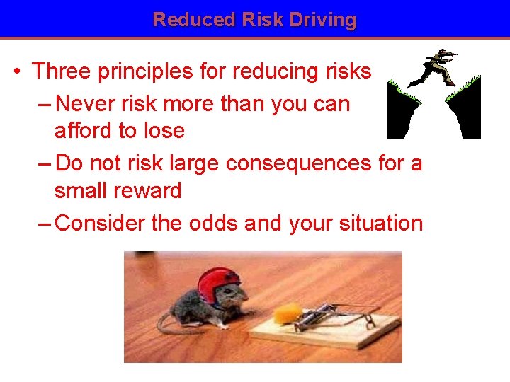 Reduced Risk Driving • Three principles for reducing risks – Never risk more than