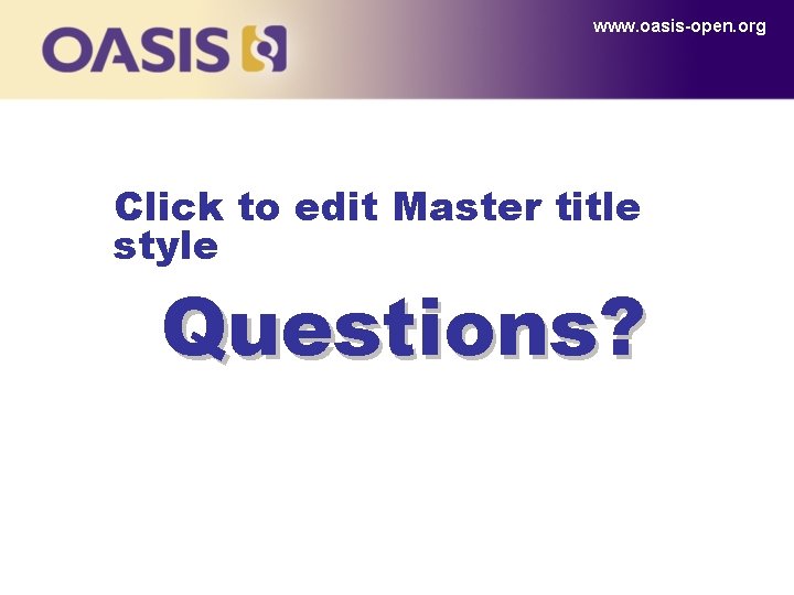 www. oasis-open. org Click to edit Master title style Questions? 