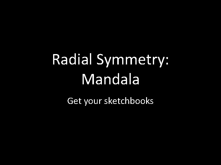 Radial Symmetry: Mandala Get your sketchbooks 