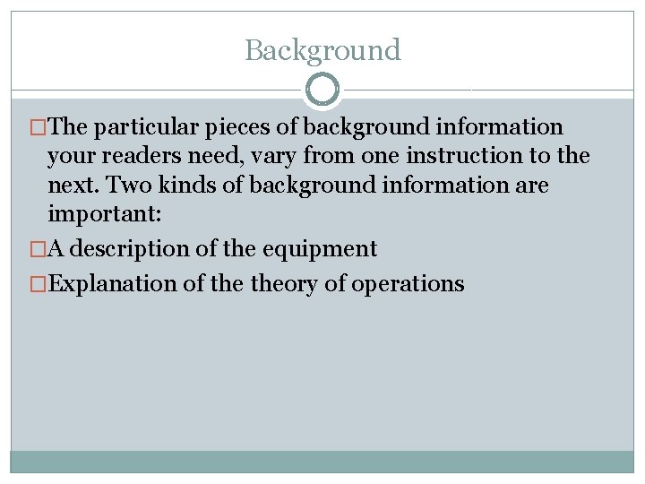 Background �The particular pieces of background information your readers need, vary from one instruction
