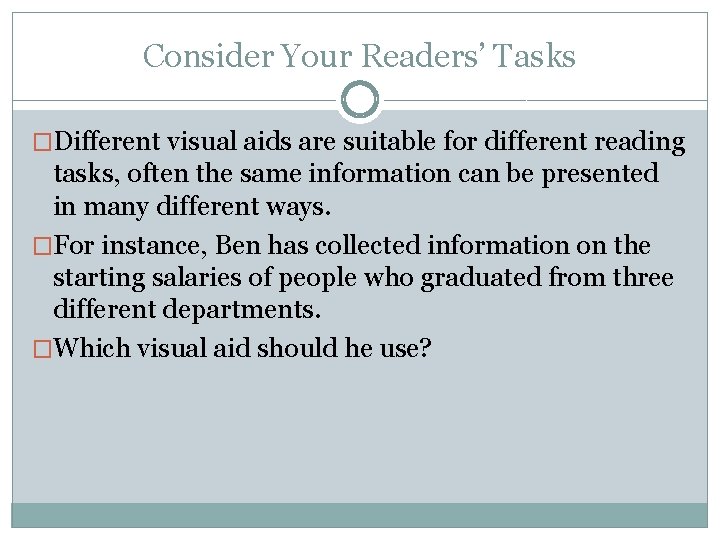 Consider Your Readers’ Tasks �Different visual aids are suitable for different reading tasks, often