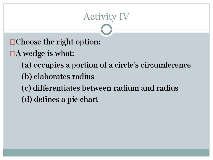 Activity IV �Choose the right option: �A wedge is what: (a) occupies a portion