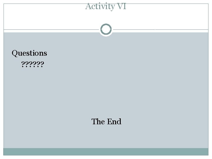 Activity VI Questions ? ? ? The End 