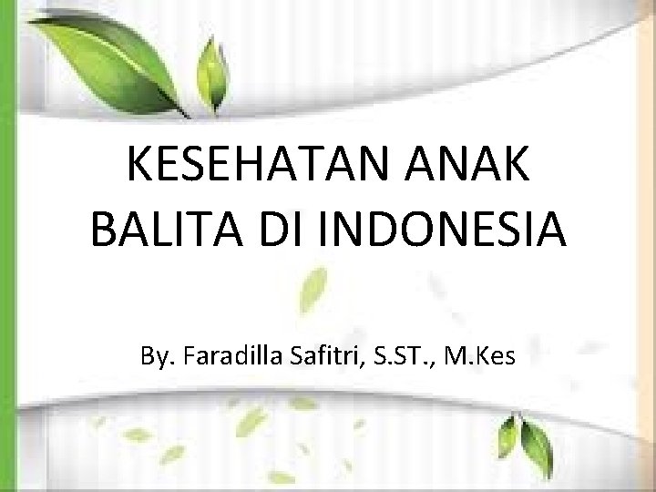 KESEHATAN ANAK BALITA DI INDONESIA By. Faradilla Safitri, S. ST. , M. Kes 