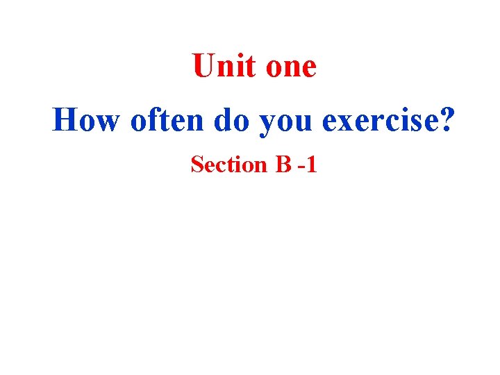 Unit one How often do you exercise? Section B -1 Unit one How often do you exercise? Section B -1