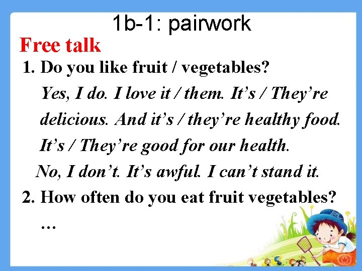 Free talk 1 b-1: pairwork 1. Do you like fruit / vegetables? Yes, I Free talk 1 b-1: pairwork 1. Do you like fruit / vegetables? Yes, I