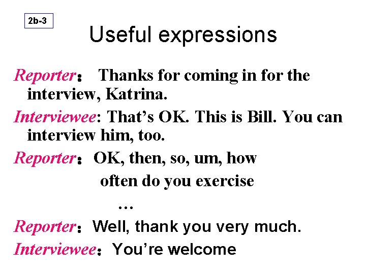 2 b-3 Useful expressions Reporter: Thanks for coming in for the interview, Katrina. Interviewee: 2 b-3 Useful expressions Reporter: Thanks for coming in for the interview, Katrina. Interviewee: