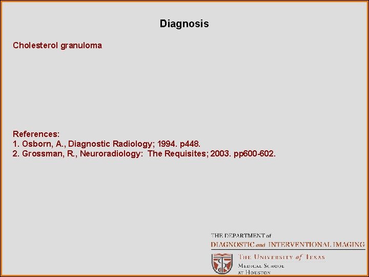 Diagnosis Cholesterol granuloma References: 1. Osborn, A. , Diagnostic Radiology; 1994. p 448. 2.