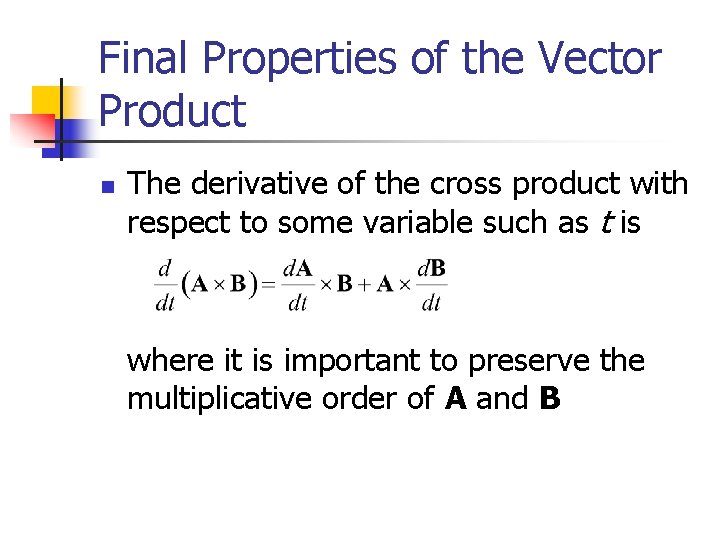 Final Properties of the Vector Product n The derivative of the cross product with