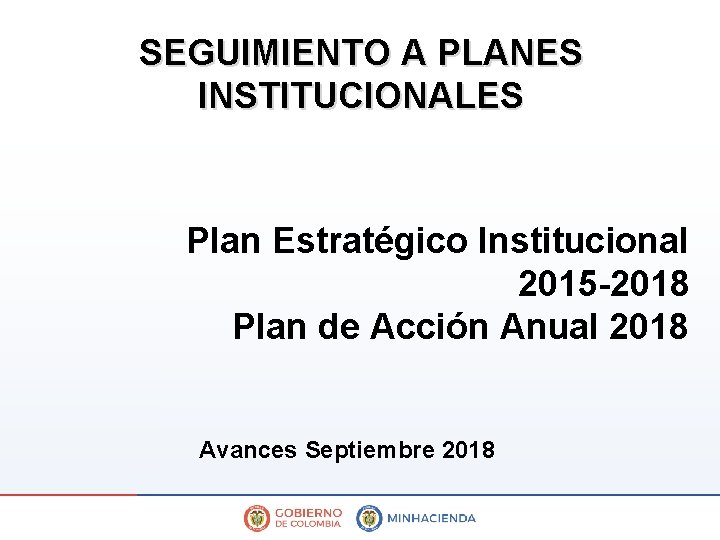 SEGUIMIENTO A PLANES INSTITUCIONALES Plan Estratégico Institucional 2015 -2018 Plan de Acción Anual 2018