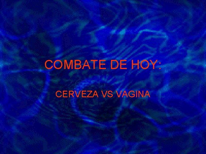 COMBATE DE HOY: CERVEZA VS VAGINA 