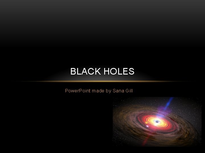 BLACK HOLES Power. Point made by Sana Gill 