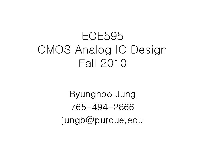 ECE 595 CMOS Analog IC Design Fall 2010 Byunghoo Jung 765 -494 -2866 jungb@purdue.